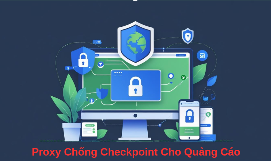 Proxy Chống Checkpoint Cho Quảng Cáo – Giải Pháp Giúp Tài Khoản An Toàn