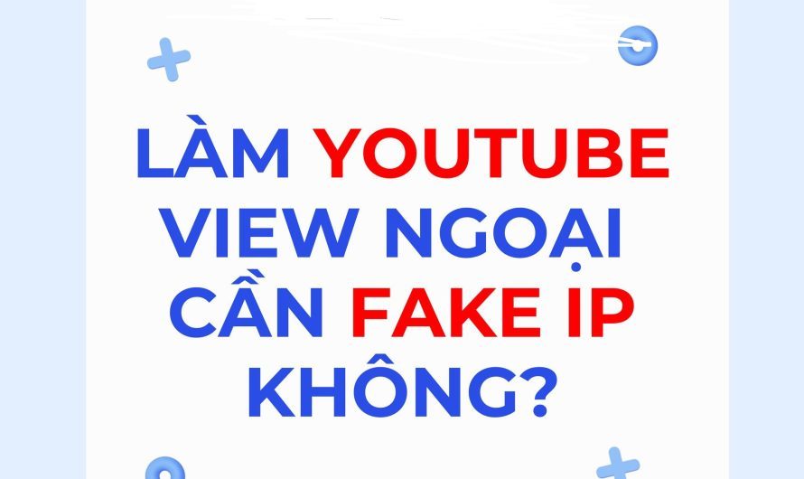 Làm Youtube View Ngoại có phải Fake IP không ?